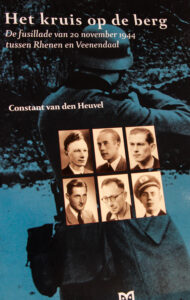 Het kruis op de berg De fusillade van 20 november 1944 tussen Rhenen en Veenendaal Door Constant van den Heuvel